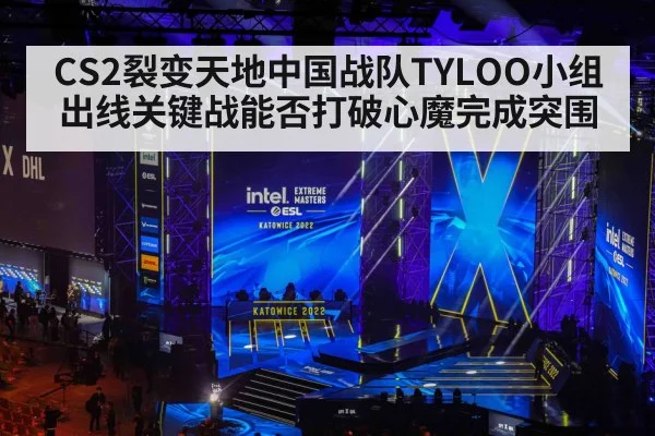 CS2裂变天地中国战队TYLOO小组出线关键战能否打破心魔完成突围